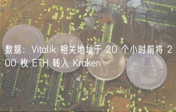 数据：Vitalik 相关地址于 20 个小时前将 200 枚 ETH 转入 Kraken