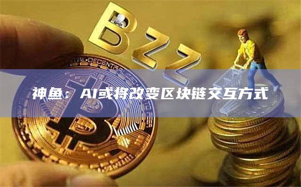 神鱼：AI或将改变区块链交互方式