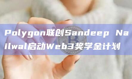 Polygon联创Sandeep Nailwal启动Web3奖学金计划插图 Polygon联创Sandeep Nailwal启动Web3奖学金计划