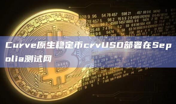 Curve原生稳定币crvUSD部署在Sepolia测试网