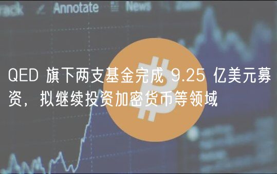 QED 旗下两支基金完成 9.25 亿美元募资,拟继续投资加密货币等领域插图 QED 旗下两支基金完成 9.25 亿美元募资,拟继续投资加密货币等领域