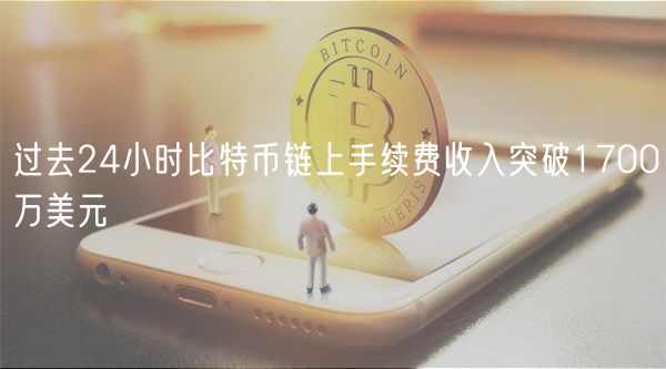 过去24小时比特币链上手续费收入突破1700万美元插图 过去24小时比特币链上手续费收入突破1700万美元