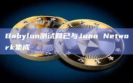 Babylon测试网已与Juno Network集成
