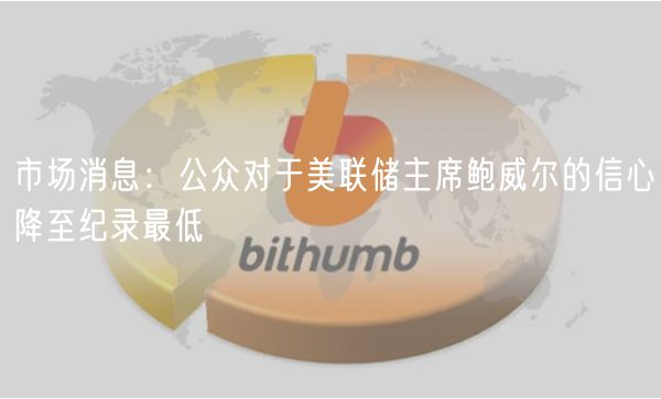 市场消息：公众对于美联储主席鲍威尔的信心降至纪录最低