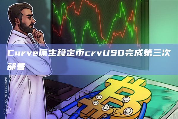 Curve原生稳定币crvUSD完成第三次部署