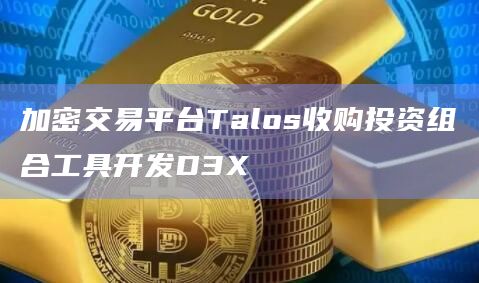 加密交易平台Talos收购投资组合工具开发D3X插图 加密交易平台Talos收购投资组合工具开发D3X