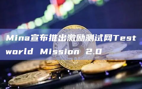 Mina宣布推出激励测试网Testworld Mission 2.0插图 Mina宣布推出激励测试网Testworld Mission 2.0