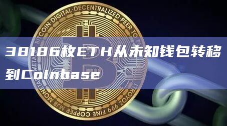 38186枚ETH从未知钱包转移到Coinbase