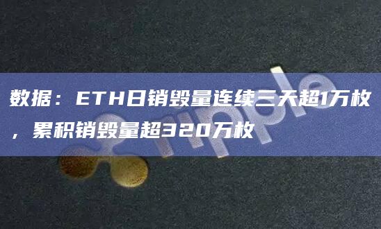 数据：ETH日销毁量连续三天超1万枚，累积销毁量超320万枚
