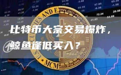 比特币大宗交易爆炸,鲸鱼逢低买入?插图 比特币大宗交易爆炸,鲸鱼逢低买入?