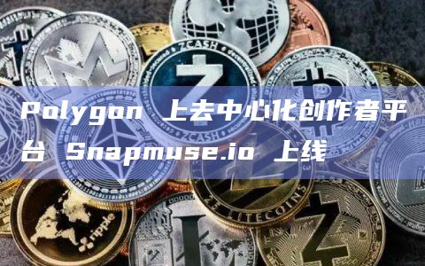 Polygon 上去中心化创作者平台 Snapmuse.io 上线插图 Polygon 上去中心化创作者平台 Snapmuse.io 上线
