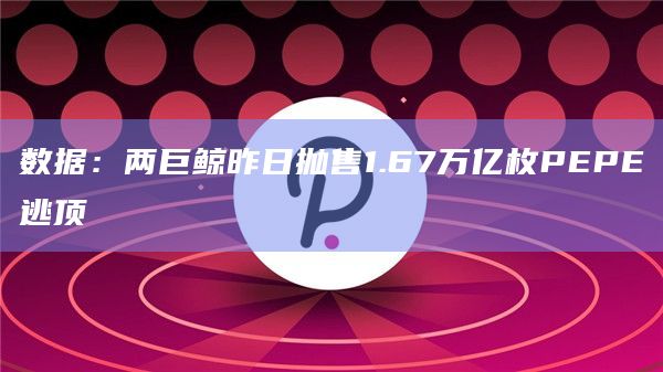 数据:两巨鲸昨日抛售1.67万亿枚PEPE逃顶插图 数据:两巨鲸昨日抛售1.67万亿枚PEPE逃顶
