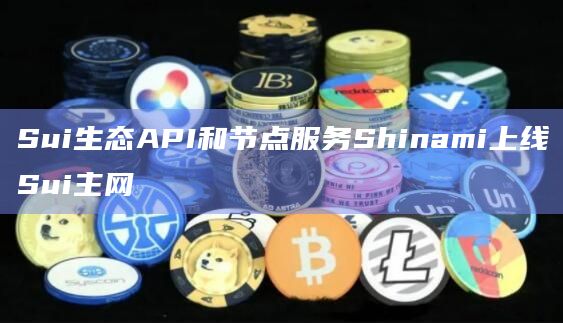 Sui生态API和节点服务Shinami上线Sui主网