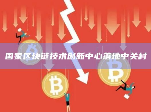 国家区块链技术创新中心落地中关村插图 国家区块链技术创新中心落地中关村