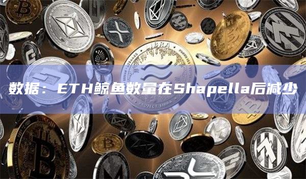 数据:ETH鲸鱼数量在Shapella后减少插图 数据:ETH鲸鱼数量在Shapella后减少