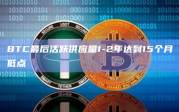 BTC最后活跃供应量1-2年达到15个月低点