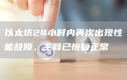以太坊24小时内再次出现性能故障，主网已恢复正常