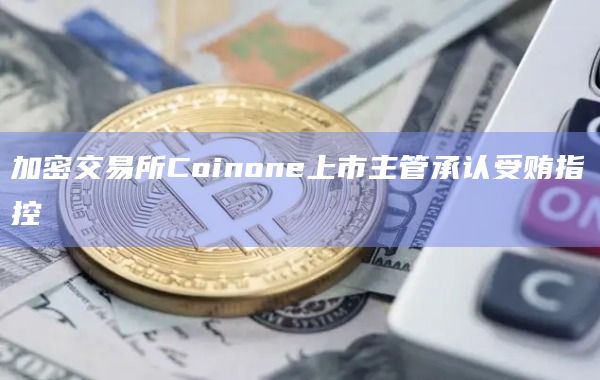 加密交易所Coinone上市主管承认受贿指控插图 加密交易所Coinone上市主管承认受贿指控