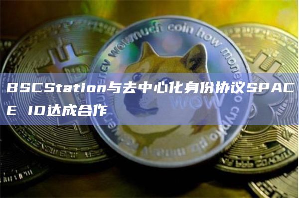 BSCStation与去中心化身份协议SPACE ID达成合作