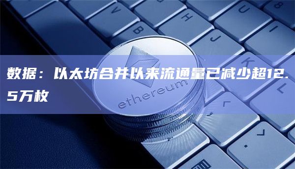 数据：以太坊合并以来流通量已减少超12.5万枚