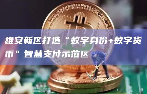 雄安新区打造“数字身份+数字货币”智慧支付示范区插图 雄安新区打造“数字身份+数字货币”智慧支付示范区