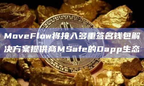 MoveFlow将接入多重签名钱包解决方案提供商MSafe的Dapp生态插图 MoveFlow将接入多重签名钱包解决方案提供商MSafe的Dapp生态