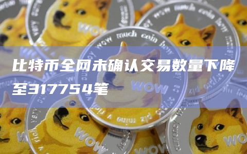 比特币全网未确认交易数量下降至317754笔插图 比特币全网未确认交易数量下降至317754笔