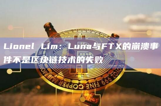 Lionel Lim:Luna与FTX的崩溃事件不是区块链技术的失败插图 Lionel Lim:Luna与FTX的崩溃事件不是区块链技术的失败