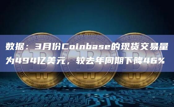 数据:3月份Coinbase的现货交易量为494亿美元,较去年同期下降46%插图 数据:3月份Coinbase的现货交易量为494亿美元,较去年同期下降46%