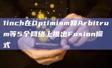 1inch在Optimism和Arbitrum等5个网络上推出Fusion模式