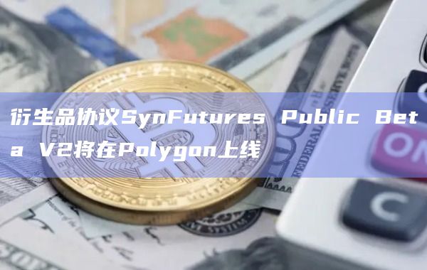 衍生品协议SynFutures Public Beta V2将在Polygon上线插图 衍生品协议SynFutures Public Beta V2将在Polygon上线