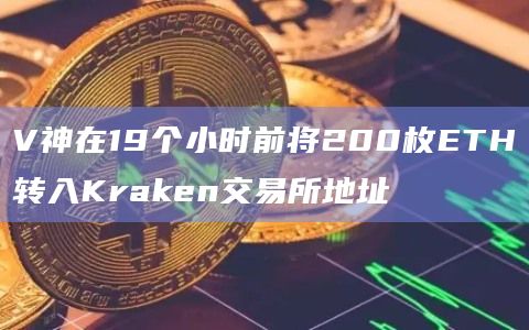 V神在19个小时前将200枚ETH转入Kraken交易所地址