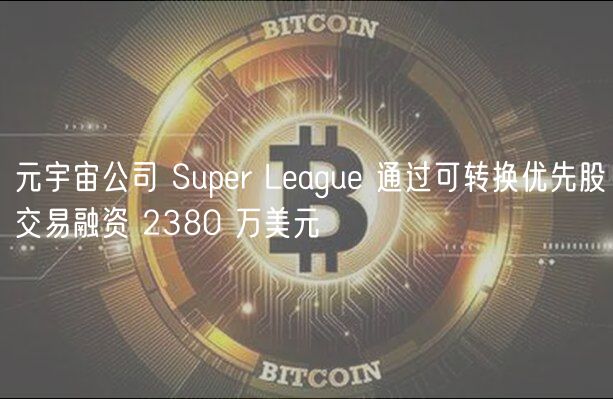 元宇宙公司 Super League 通过可转换优先股交易融资 2380 万美元插图 元宇宙公司 Super League 通过可转换优先股交易融资 2380 万美元