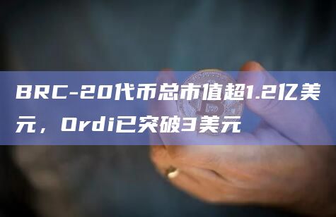 BRC-20代币总市值超1.2亿美元,Ordi已突破3美元插图 BRC-20代币总市值超1.2亿美元,Ordi已突破3美元