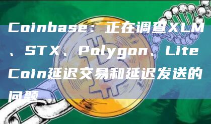 Coinbase:正在调查XLM、STX、Polygon、LiteCoin延迟交易和延迟发送的问题插图 Coinbase:正在调查XLM、STX、Polygon、LiteCoin延迟交易和延迟发送的问题