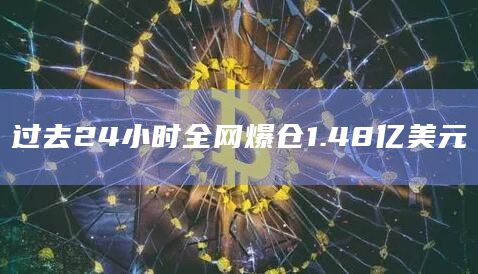 过去24小时全网爆仓1.48亿美元