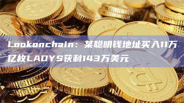 Lookonchain:某聪明钱地址买入11万亿枚LADYS获利143万美元插图 Lookonchain:某聪明钱地址买入11万亿枚LADYS获利143万美元