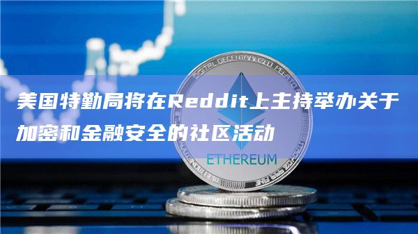 美国特勤局将在Reddit上主持举办关于加密和金融安全的社区活动