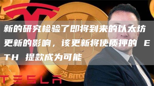 新的研究检验了即将到来的以太坊更新的影响,该更新将使质押的 ETH 提款成为可能插图 新的研究检验了即将到来的以太坊更新的影响,该更新将使质押的 ETH 提款成为可能