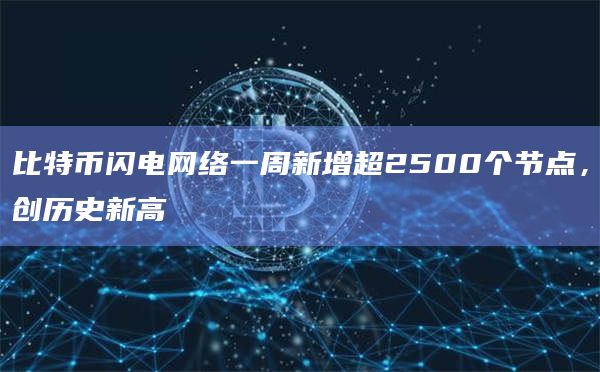 比特币闪电网络一周新增超2500个节点，创历史新高