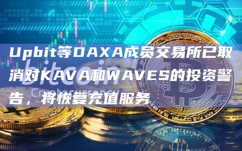 Upbit等DAXA成员交易所已取消对KAVA和WAVES的投资警告,将恢复充值服务插图 Upbit等DAXA成员交易所已取消对KAVA和WAVES的投资警告,将恢复充值服务