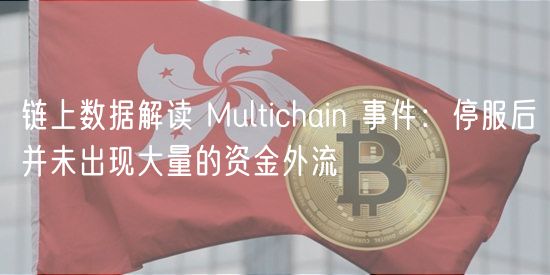 链上数据解读 Multichain 事件:停服后并未出现大量的资金外流插图 链上数据解读 Multichain 事件:停服后并未出现大量的资金外流