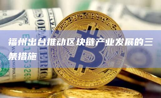 福州出台推动区块链产业发展的三条措施插图 福州出台推动区块链产业发展的三条措施