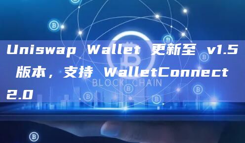 Uniswap Wallet 更新至 v1.5 版本，支持 WalletConnect 2.0