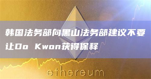 韩国法务部向黑山法务部建议不要让Do Kwon获得保释