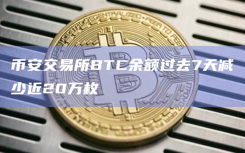 币安交易所BTC余额过去7天减少近20万枚