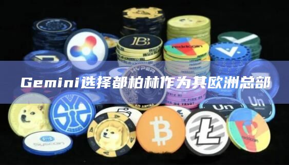 Gemini选择都柏林作为其欧洲总部