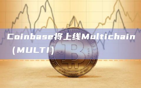 Coinbase将上线Multichain（MULTI）