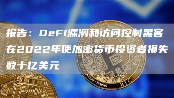报告:DeFi漏洞和访问控制黑客在2022年使加密货币投资者损失数十亿美元插图 报告:DeFi漏洞和访问控制黑客在2022年使加密货币投资者损失数十亿美元