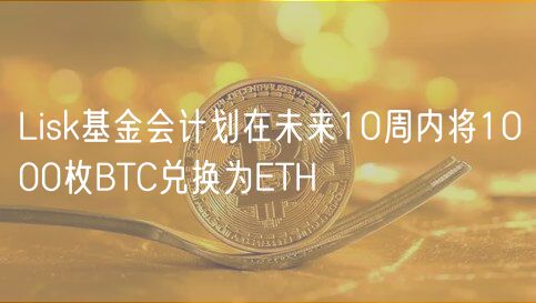 Lisk基金会计划在未来10周内将1000枚BTC兑换为ETH插图 Lisk基金会计划在未来10周内将1000枚BTC兑换为ETH